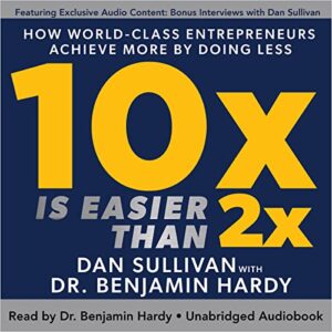 10x is easier than 2x - Dan Sullivan and Dr Benjamin Hardy